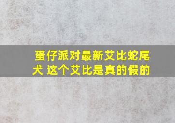 蛋仔派对最新艾比蛇尾犬 这个艾比是真的假的